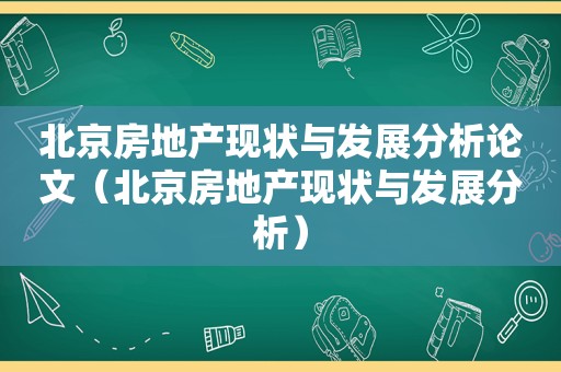 北京房地产现状与发展分析论文（北京房地产现状与发展分析）