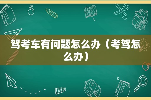 驾考车有问题怎么办（考驾怎么办）