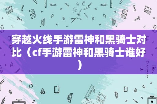 穿越火线手游雷神和黑骑士对比（cf手游雷神和黑骑士谁好）