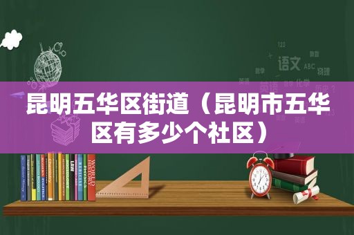 昆明五华区街道（昆明市五华区有多少个社区）