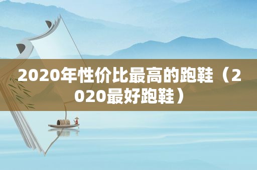 2020年性价比最高的跑鞋（2020最好跑鞋）