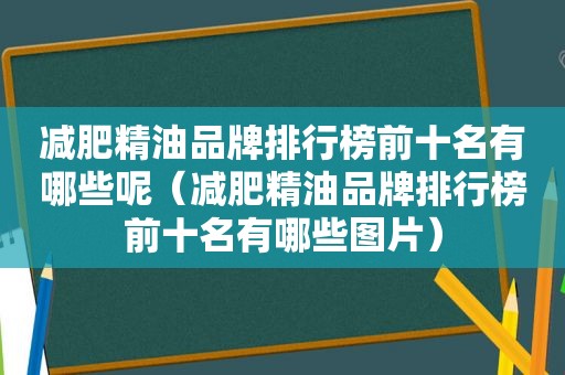 减肥精油品牌排行榜前十名有哪些呢（减肥精油品牌排行榜前十名有哪些图片）