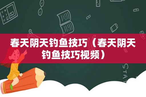 春天阴天钓鱼技巧（春天阴天钓鱼技巧视频）