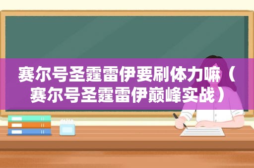 赛尔号圣霆雷伊要刷体力嘛（赛尔号圣霆雷伊巅峰实战）