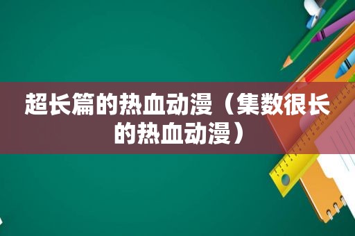 超长篇的热血动漫（集数很长的热血动漫）