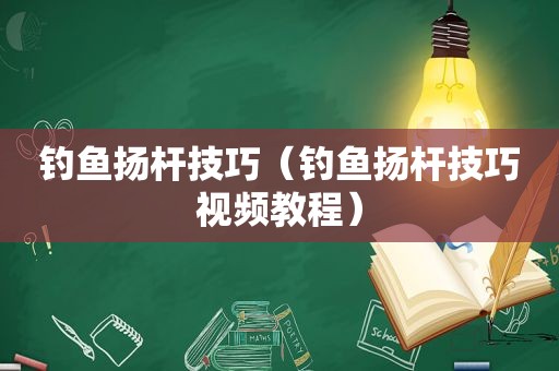 钓鱼扬杆技巧（钓鱼扬杆技巧视频教程）