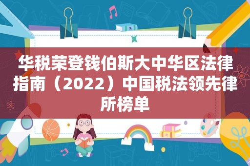 华税荣登钱伯斯大中华区法律指南（2022）中国税法领先律所榜单