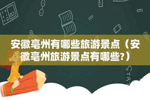 安徽亳州有哪些旅游景点（安徽亳州旅游景点有哪些?）