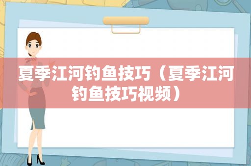 夏季江河钓鱼技巧（夏季江河钓鱼技巧视频）