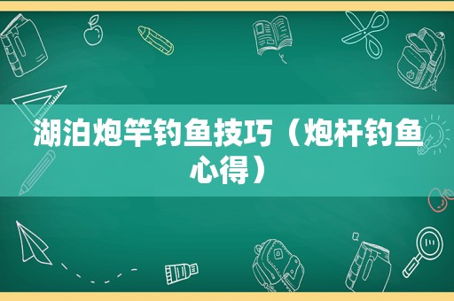 湖泊炮竿钓鱼技巧（炮杆钓鱼心得）