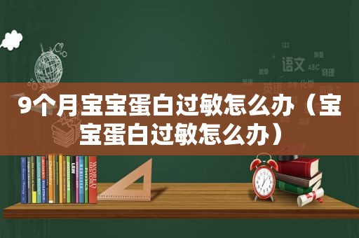 9个月宝宝蛋白过敏怎么办（宝宝蛋白过敏怎么办）