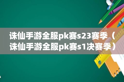 诛仙手游全服pk赛s23赛季（诛仙手游全服pk赛s1决赛季）