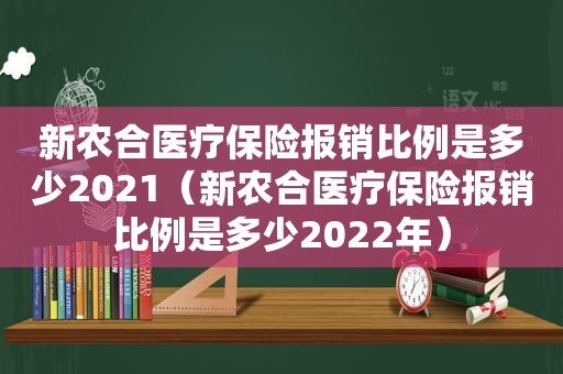 新农合医疗保险报销比例是多少2021（新农合医疗保险报销比例是多少2022年）