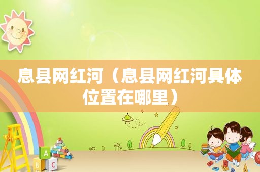 息县网红河（息县网红河具 *** 置在哪里）