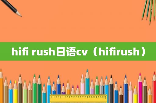 hifi rush日语cv（hifirush）