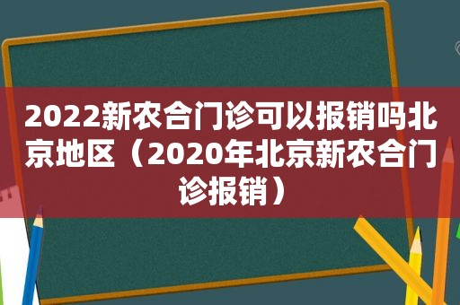 2022新农合门诊可以报销吗北京地区（2020年北京新农合门诊报销）