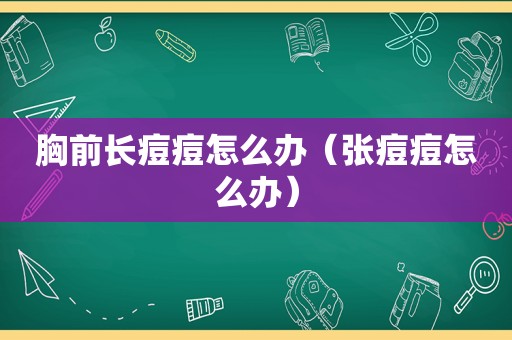 胸前长痘痘怎么办（张痘痘怎么办）