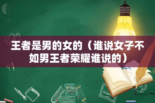 王者是男的女的（谁说女子不如男王者荣耀谁说的）