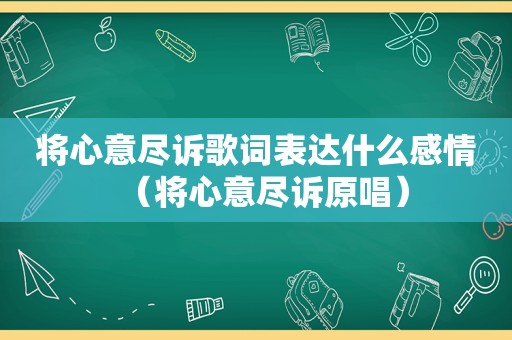 将心意尽诉歌词表达什么感情（将心意尽诉原唱）