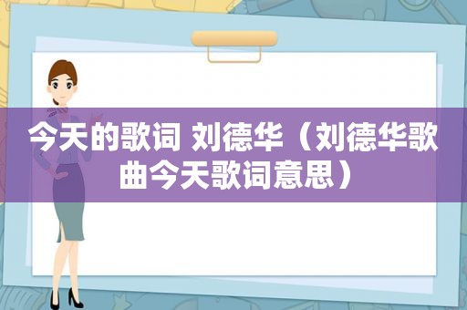 今天的歌词 刘德华（刘德华歌曲今天歌词意思）