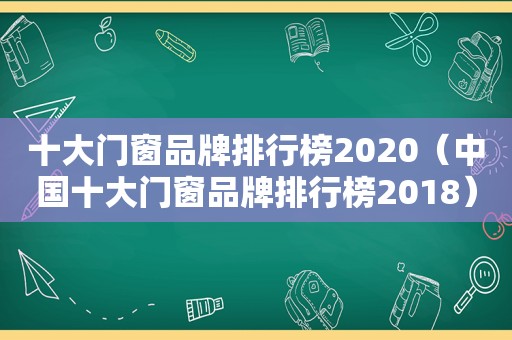 十大门窗品牌排行榜2020（中国十大门窗品牌排行榜2018）