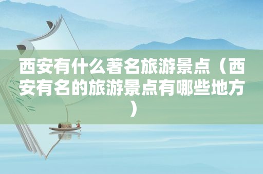 西安有什么著名旅游景点（西安有名的旅游景点有哪些地方）