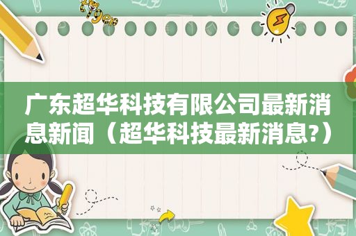 广东超华科技有限公司最新消息新闻（超华科技最新消息?）