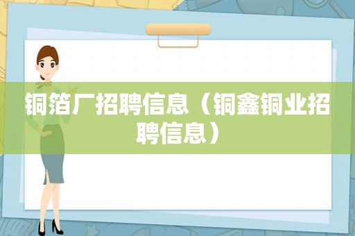 铜箔厂招聘信息（铜鑫铜业招聘信息）