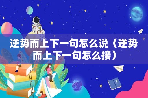 逆势而上下一句怎么说（逆势而上下一句怎么接）