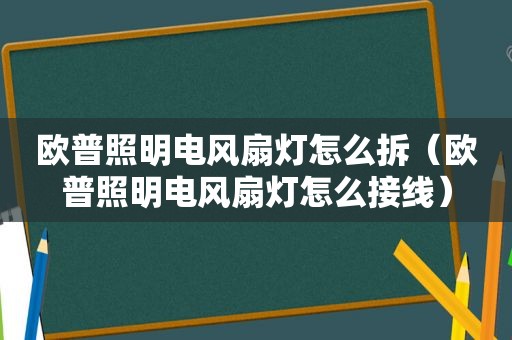 欧普照明电风扇灯怎么拆（欧普照明电风扇灯怎么接线）