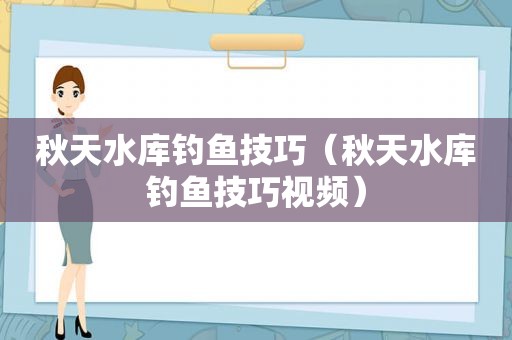 秋天水库钓鱼技巧（秋天水库钓鱼技巧视频）