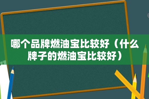 哪个品牌燃油宝比较好（什么牌子的燃油宝比较好）