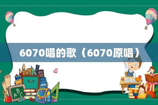 6070唱的歌（6070原唱）