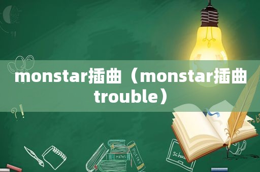 monstar插曲（monstar插曲trouble）