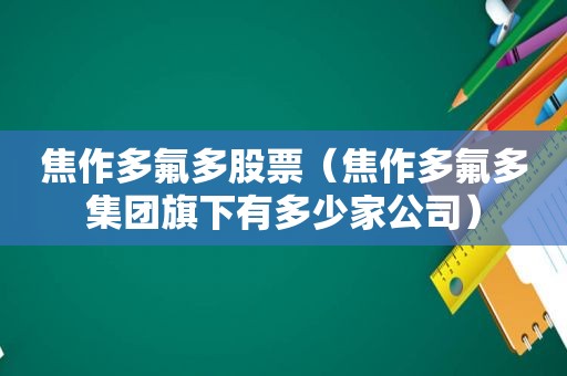 焦作多氟多股票（焦作多氟多集团旗下有多少家公司）