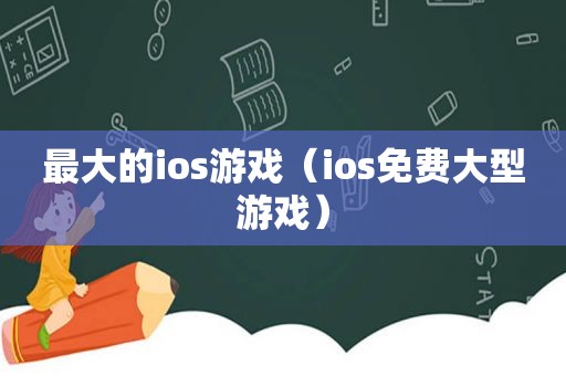 最大的ios游戏（ios免费大型游戏）