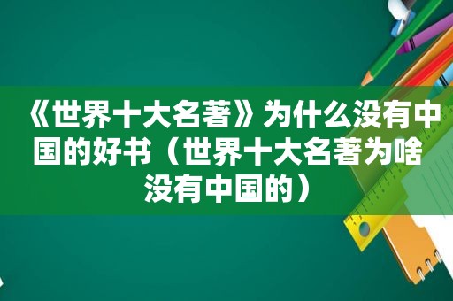 《世界十大名著》为什么没有中国的好书（世界十大名著为啥没有中国的）