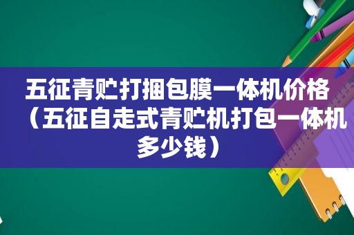 五征青贮打捆包膜一体机价格（五征自走式青贮机打包一体机多少钱）