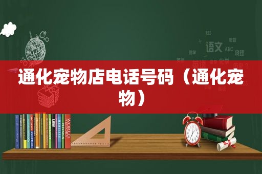 通化宠物店电话号码（通化宠物）