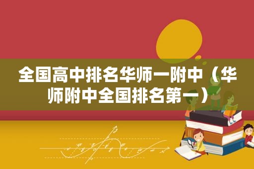 全国高中排名华师一附中（华师附中全国排名第一）