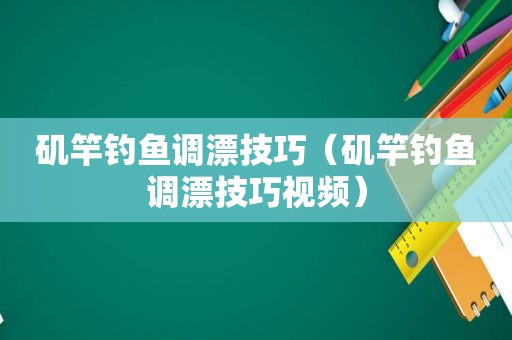 矶竿钓鱼调漂技巧（矶竿钓鱼调漂技巧视频）