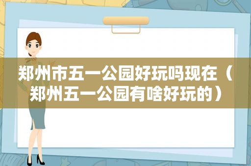 郑州市五一公园好玩吗现在（郑州五一公园有啥好玩的）