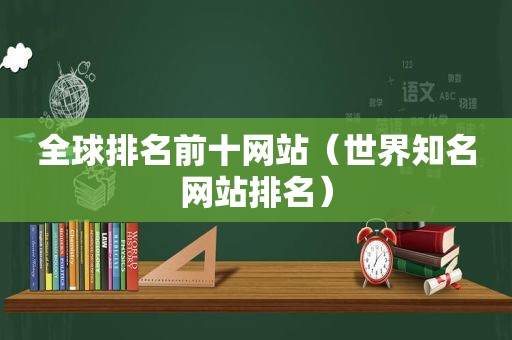 全球排名前十网站（世界知名网站排名）