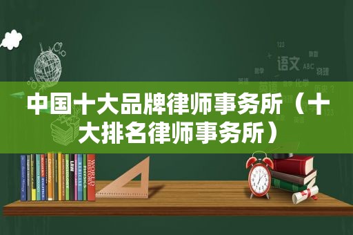 中国十大品牌律师事务所（十大排名律师事务所）