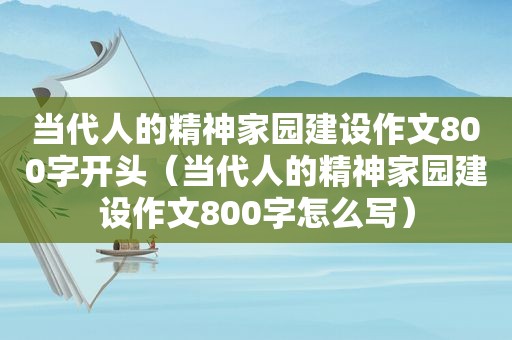 当代人的精神家园建设作文800字开头（当代人的精神家园建设作文800字怎么写）