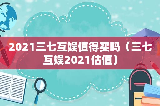 2021三七互娱值得买吗（三七互娱2021估值）