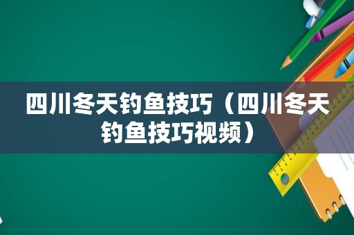 四川冬天钓鱼技巧（四川冬天钓鱼技巧视频）