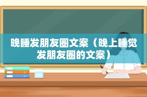 晚睡发朋友圈文案（晚上睡觉发朋友圈的文案）