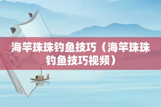 海竿珠珠钓鱼技巧（海竿珠珠钓鱼技巧视频）