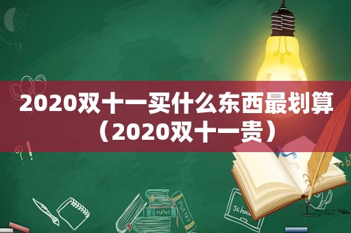 2020双十一买什么东西最划算（2020双十一贵）